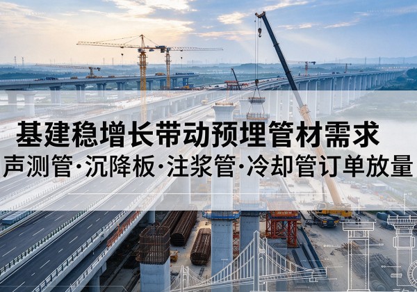 上虞基建稳增长带动预埋监测管材需求，声测管、沉降板、注浆管订单持续放量