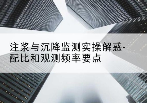 上虞水泥浆配比不当会不会造成注浆管堵管？-注浆与沉降监测实操解惑-配比和观测频率要点