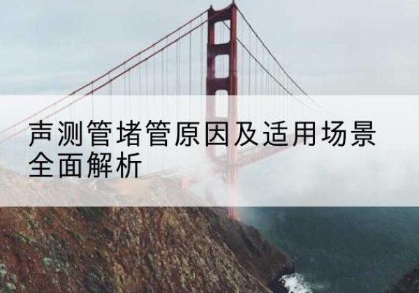 上虞声测管堵管的主要原因有哪些？-声测管堵管原因及适用场景全面解析